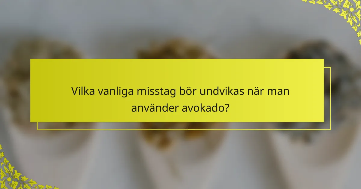 Vilka vanliga misstag bör undvikas när man använder avokado?
