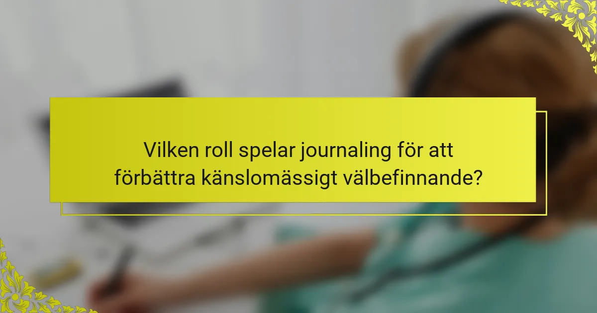 Vilken roll spelar journaling för att förbättra känslomässigt välbefinnande?